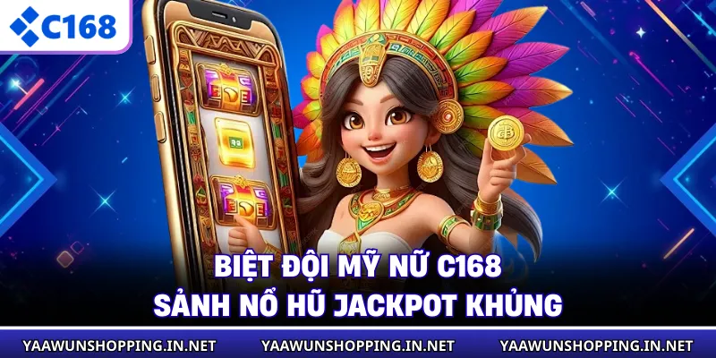 Biệt Đội Mỹ Nữ C168 - Sảnh Nổ Hũ Jackpot Khủng
