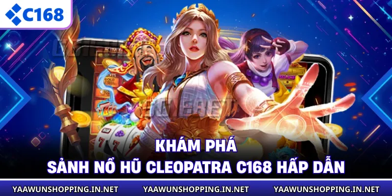 Khám phá sảnh nổ hũ Cleopatra C168 hấp dẫn