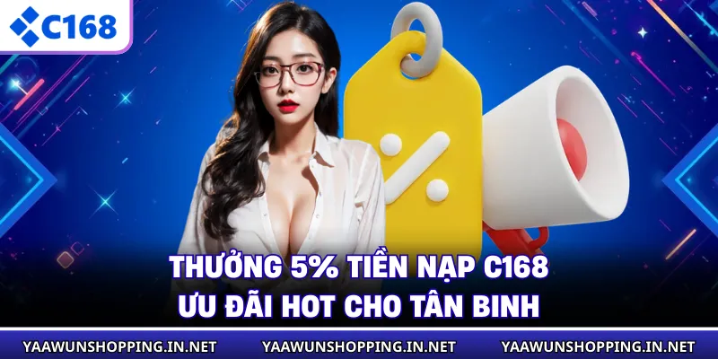 Thưởng 5% Tiền Nạp C168 - Ưu Đãi HOT Cho Tân Binh